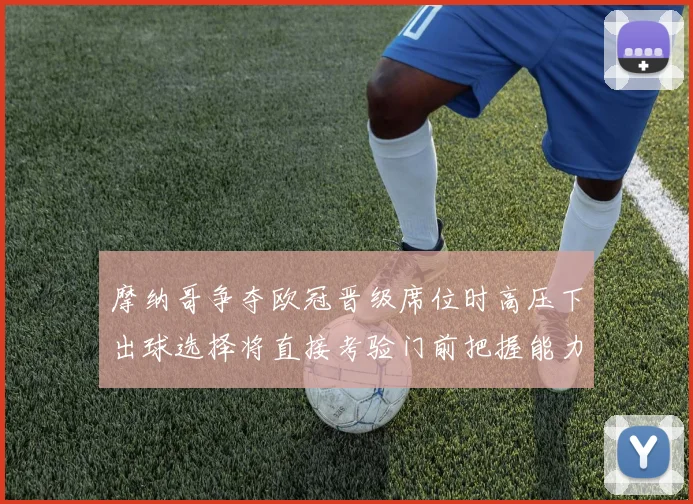 摩纳哥争夺欧冠晋级席位时高压下出球选择将直接考验门前把握能力