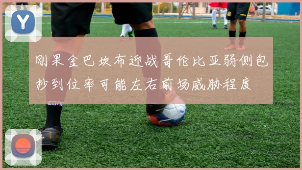 刚果金巴坎布迎战哥伦比亚弱侧包抄到位率可能左右前场威胁程度