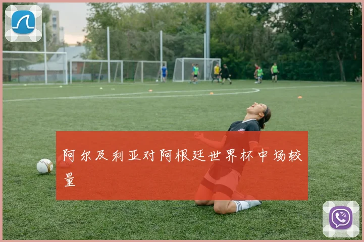 阿尔及利亚对阿根廷世界杯中场较量