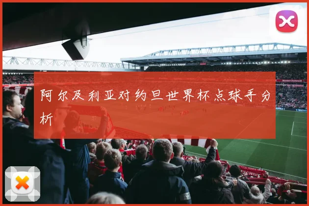 阿尔及利亚对约旦世界杯点球手分析
