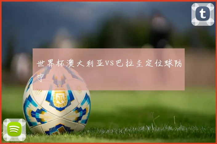 世界杯澳大利亚vs巴拉圭定位球防守