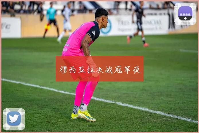 穆西亚拉决战冠军夜
