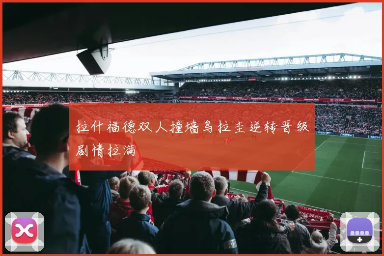拉什福德双人撞墙乌拉圭逆转晋级剧情拉满