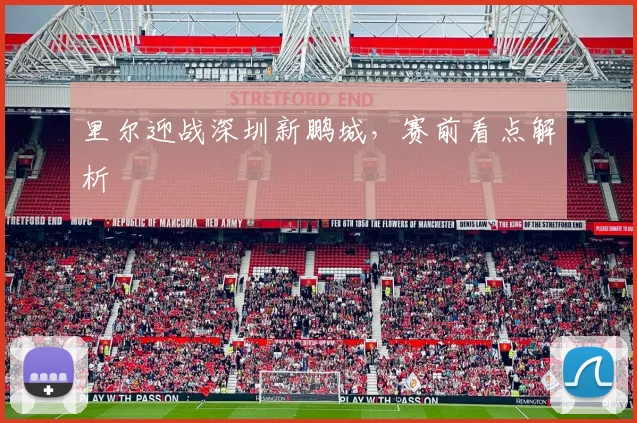里尔迎战深圳新鹏城，赛前看点解析