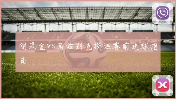 刚果金vs乌兹别克斯坦赛前进球指南