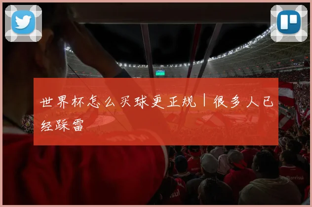 世界杯怎么买球更正规｜很多人已经踩雷