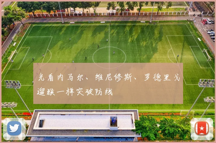 光看内马尔、维尼修斯、罗德里戈遛猴一样突破防线