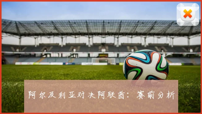 阿尔及利亚对决阿联酋：赛前分析