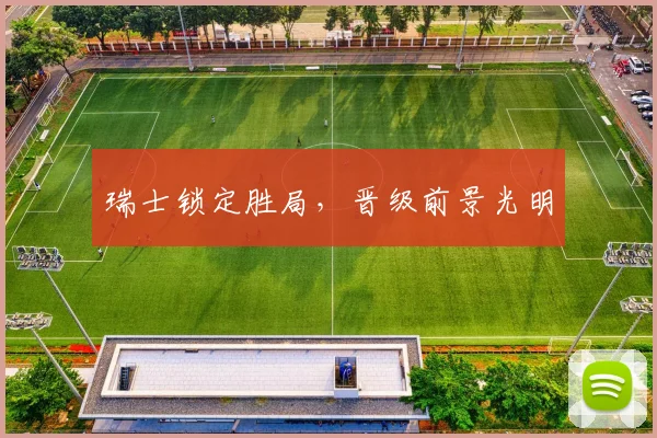 瑞士锁定胜局，晋级前景光明