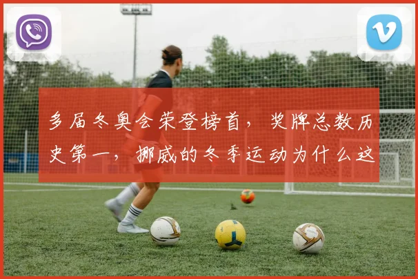 多届冬奥会荣登榜首，奖牌总数历史第一，挪威的冬季运动为什么这么厉害