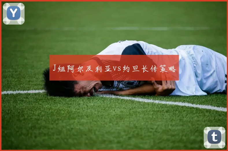 J组阿尔及利亚vs约旦长传策略