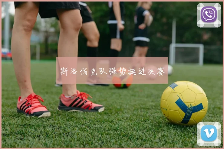 斯洛伐克队强势挺进决赛