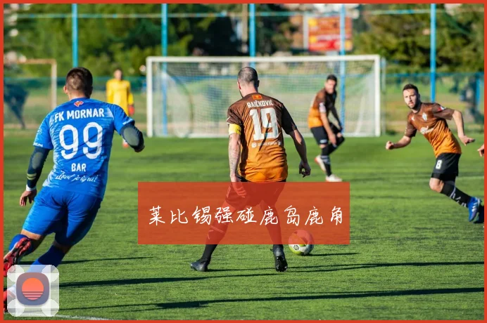 莱比锡强碰鹿岛鹿角