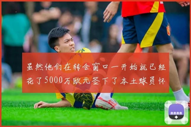 虽然他们在转会窗口一开始就已经花了5000万欧元签下了本土球员怀森
