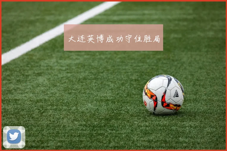 大连英博成功守住胜局