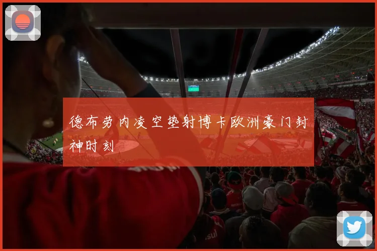 德布劳内凌空垫射博卡欧洲豪门封神时刻