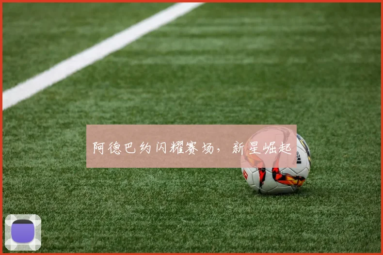 阿德巴约闪耀赛场，新星崛起