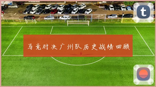 马竞对决广州队历史战绩回顾