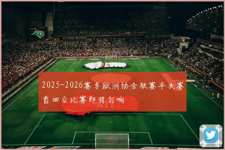 2025-2026赛季欧洲协会联赛半决赛首回合比赛即将打响
