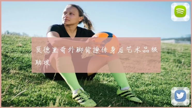 莫德里奇外脚背撩传身后艺术品级助攻