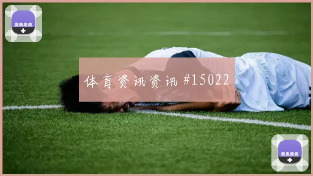 福法纳面对德国队防线能否拉开空间反击核心盘点