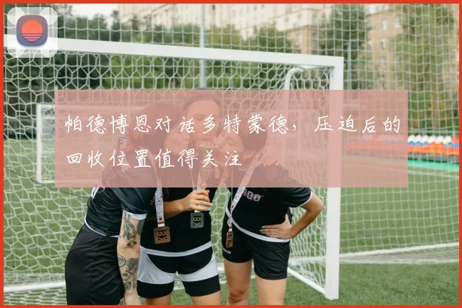 帕德博恩对话多特蒙德，压迫后的回收位置值得关注