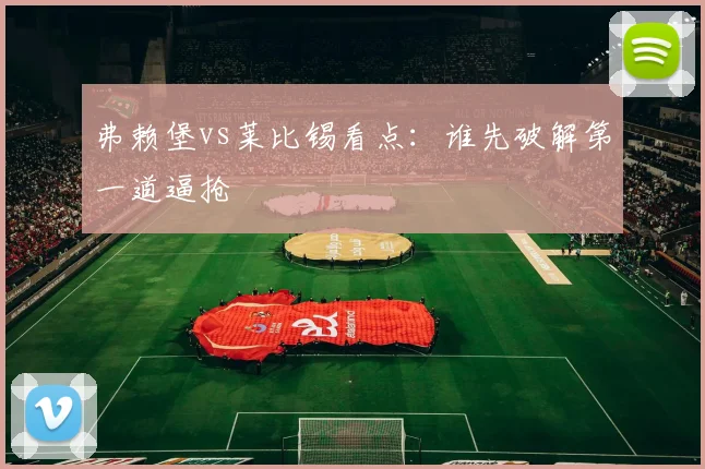 弗赖堡vs莱比锡看点：谁先破解第一道逼抢