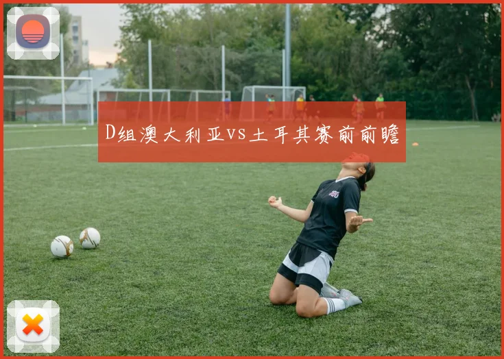 D组澳大利亚vs土耳其赛前前瞻