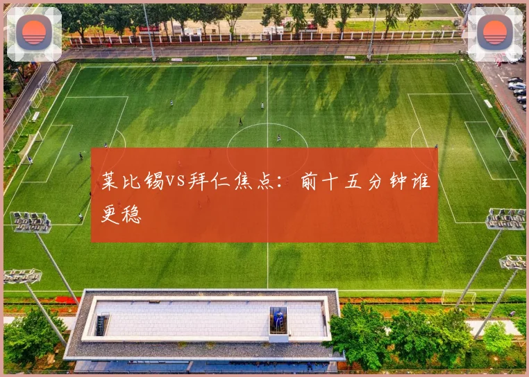 莱比锡vs拜仁焦点：前十五分钟谁更稳