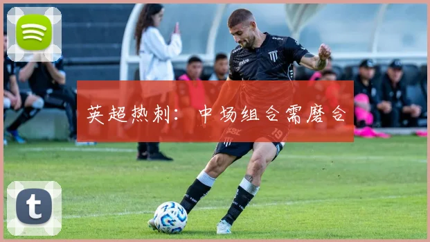 英超热刺：中场组合需磨合