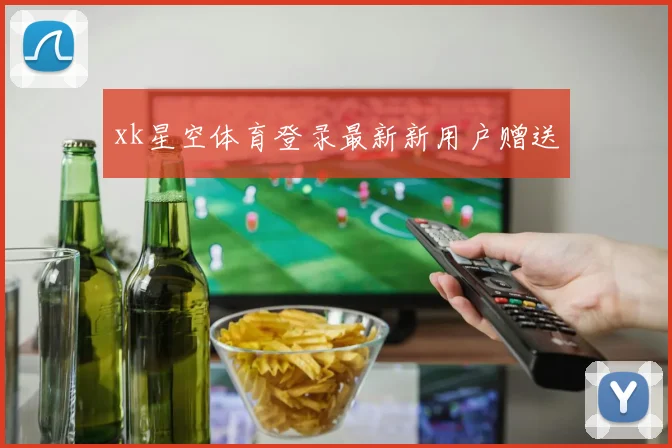 xk星空体育登录最新新用户赠送
