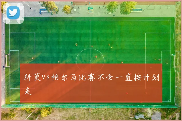 科莫vs帕尔马比赛不会一直按计划走