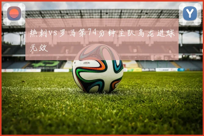 热刺vs罗马第74分钟主队乌龙进球无效