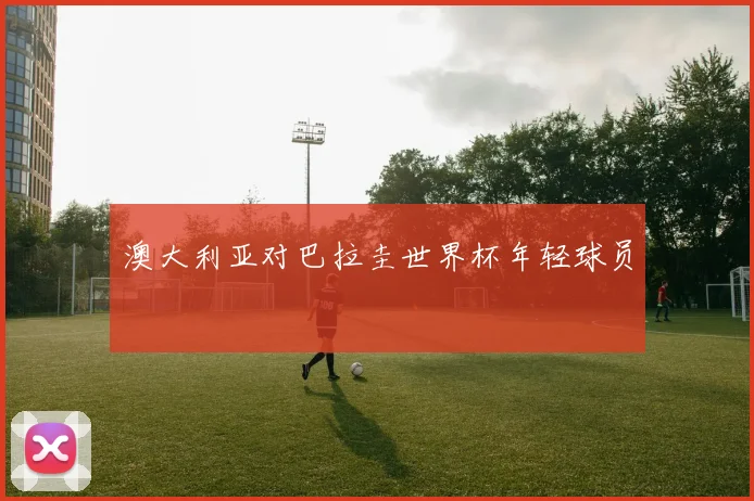 澳大利亚对巴拉圭世界杯年轻球员