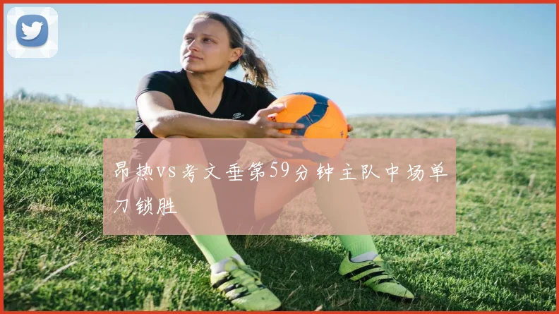 昂热vs考文垂第59分钟主队中场单刀锁胜